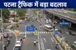 पटना ट्रैफिक में बड़ा बदलाव, घर से बाहर निकलने से पहले एक बार खबर देख लें, नहीं तो...-